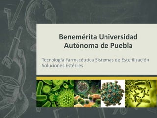 Benemérita Universidad
Autónoma de Puebla
Tecnología Farmacéutica Sistemas de Esterilización
Soluciones Estériles

 