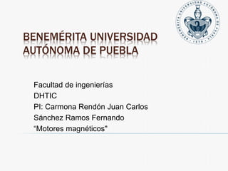 BENEMÉRITA UNIVERSIDAD
AUTÓNOMA DE PUEBLA
Facultad de ingenierías
DHTIC
PI: Carmona Rendón Juan Carlos
Sánchez Ramos Fernando
“Motores magnéticos"
 
