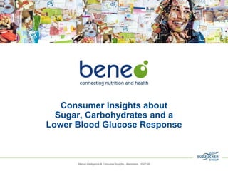 Market Intelligence & Consumer Insights - Mannheim, 15-07-09
Consumer Insights about
Sugar, Carbohydrates and a
Lower Blood Glucose Response
 