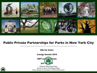 [object Object],[object Object],[object Object],[object Object],Public Private Partnerships for Parks in New York City Michael R. Bloomberg, Mayor Patricia E. Harris, First Deputy Mayor Adrian Benepe, Commissioner of Parks & Recreation 