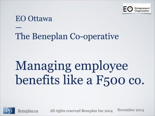 EO Ottawa 
— 
The Beneplan Co-operative 
! 
! 
Managing employee 
benefits like a F500 co. 
1 November 2014 
Beneplan.ca All rights reserved Beneplan Inc 2014 
 