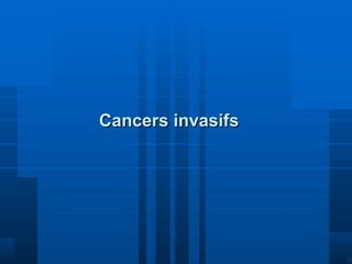 Cancers invasifs Cancers invasifs 
