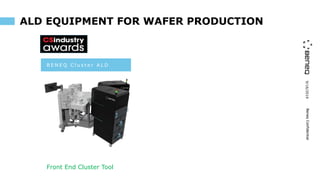 9/16/2019BeneqConfidential
ALD EQUIPMENT FOR WAFER PRODUCTION
B E N E Q C l u s t e r A L D
Front End Cluster Tool
BeneqConfidential
 