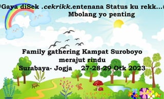 Family gathering Kampat Suroboyo
merajut rindu
Surabaya- Jogja 27-28-29 Otk 2023
#Gaya diSek .cekrikk.entenana Status ku rekk…#
Mbolang yo penting
 