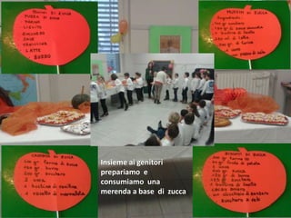 Insieme ai genitori
prepariamo e
consumiamo una
merenda a base di zucca
 