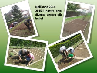 Nell’anno 2014
2015 il nostro orto
diventa ancora più
bello!
 