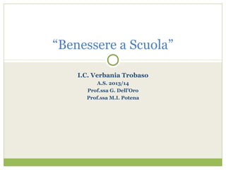 I.C. Verbania Trobaso
A.S. 2013/14
Prof.ssa G. Dell’Oro
Prof.ssa M.I. Potena
“Benessere a Scuola”
 