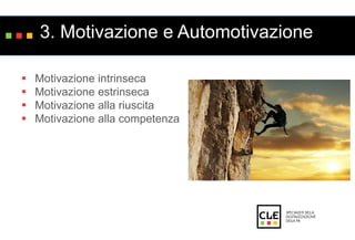 3. Motivazione e Automotivazione 
 Motivazione intrinseca 
 Motivazione estrinseca 
 Motivazione alla riuscita 
 Motivazione alla competenza 
 
