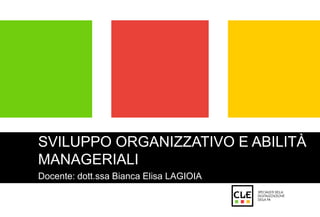 SVILUPPO ORGANIZZATIVO E ABILITÀ 
MANAGERIALI 
Docente: dott.ssa Bianca Elisa LAGIOIA 
 