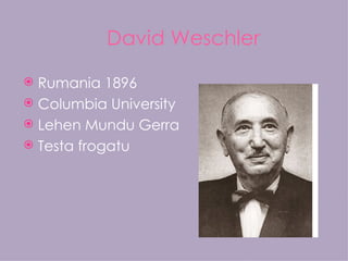 David Weschler

 Rumania 1896
 Columbia University
 Lehen Mundu Gerra
 Testa frogatu
 