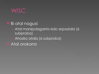    Bi atal nagusi:
    › Atal manipulagarria edo espaziala (6
      subproba)
    › Ahozko atala (6 subproba)
   Atal orokorra
 
