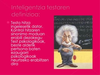    Testa hitza
    ingelesetik dator.
    Kontrol hitzaren
    sinonimo moduan
    erabili dezakegu
    Test psikologikoak,
    beste aldetik
    pertsona baten
    ezaugarri
    psikologikoak
    neurtzeko erabiltzen
    dira
 
