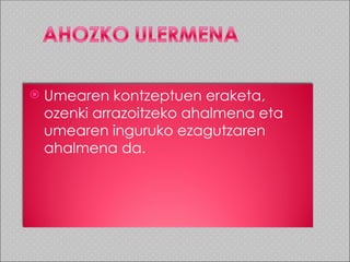    Umearen kontzeptuen eraketa,
    ozenki arrazoitzeko ahalmena eta
    umearen inguruko ezagutzaren
    ahalmena da.
 