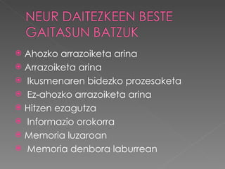  Ahozko arrazoiketa arina
 Arrazoiketa arina
 Ikusmenaren bidezko prozesaketa
 Ez-ahozko arrazoiketa arina
 Hitzen ezagutza
 Informazio orokorra
 Memoria luzaroan
 Memoria denbora laburrean
 