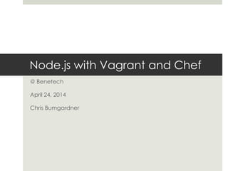 Node.js with Vagrant and Chef
@ Benetech
April 24, 2014
Chris Bumgardner
 