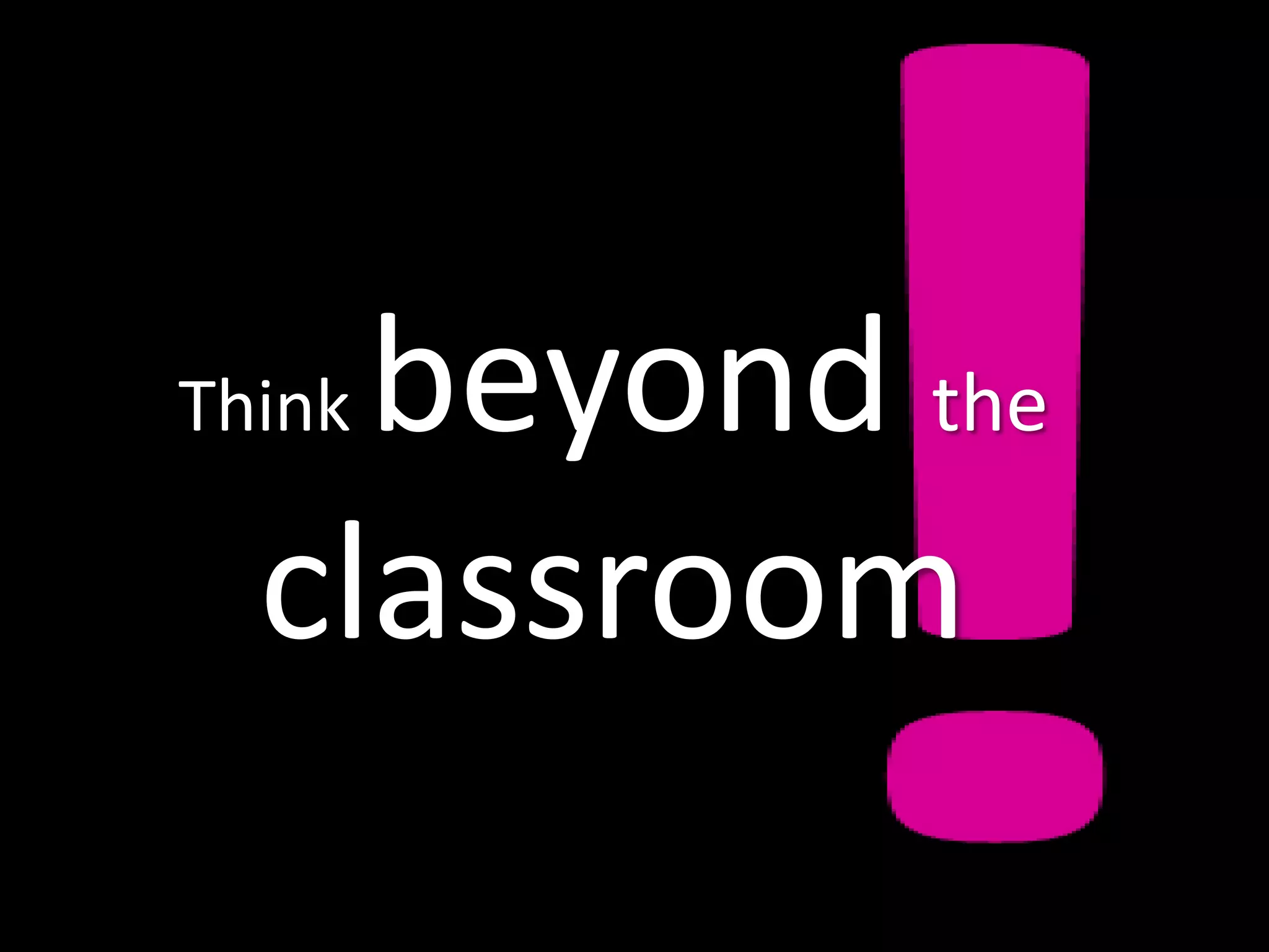 beyond the
Think

  classroom
 