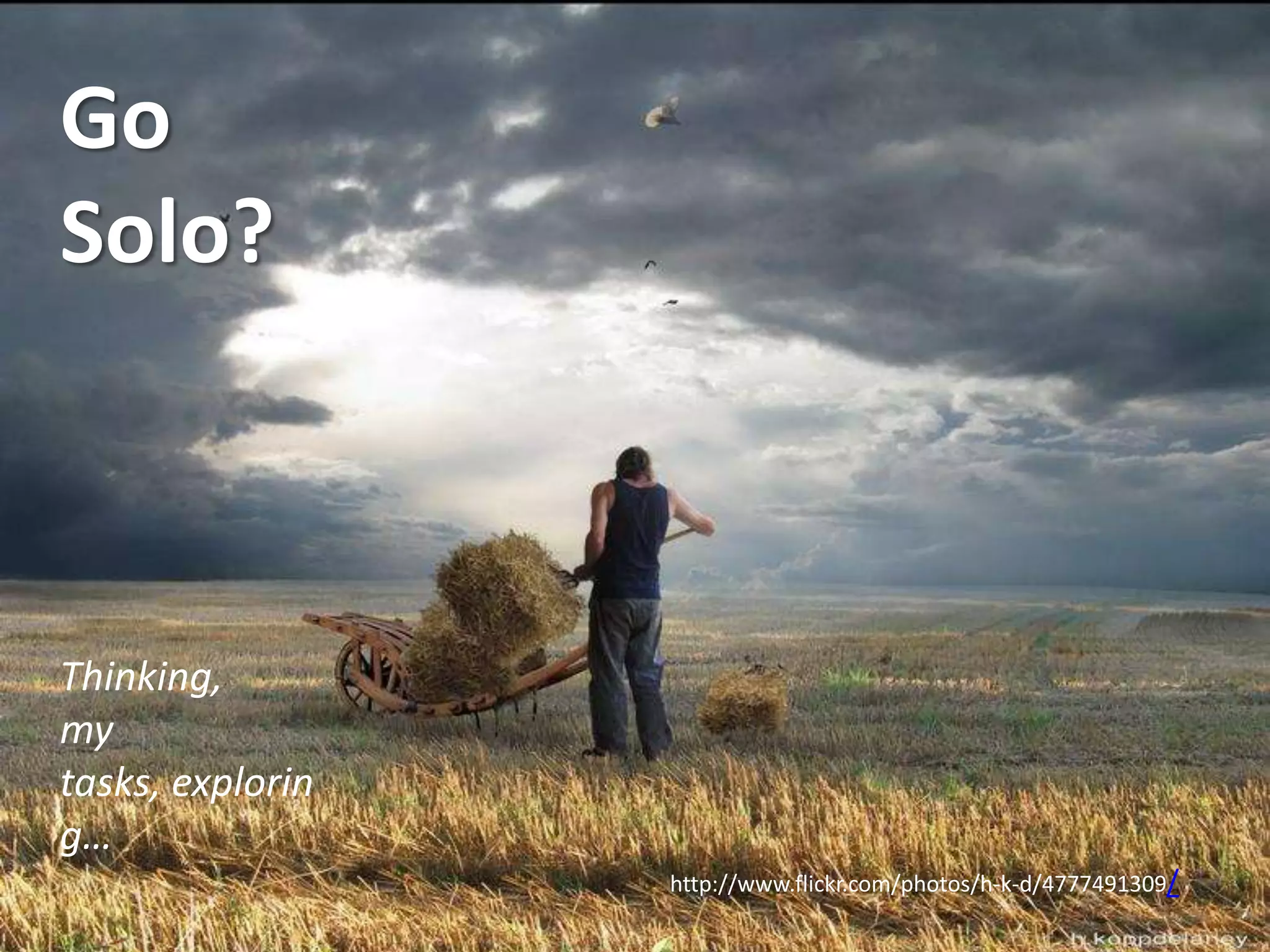 Go
Solo?



Thinking,
my
tasks, explorin
g…
                  http://www.flickr.com/photos/h-k-d/4777491309/
 