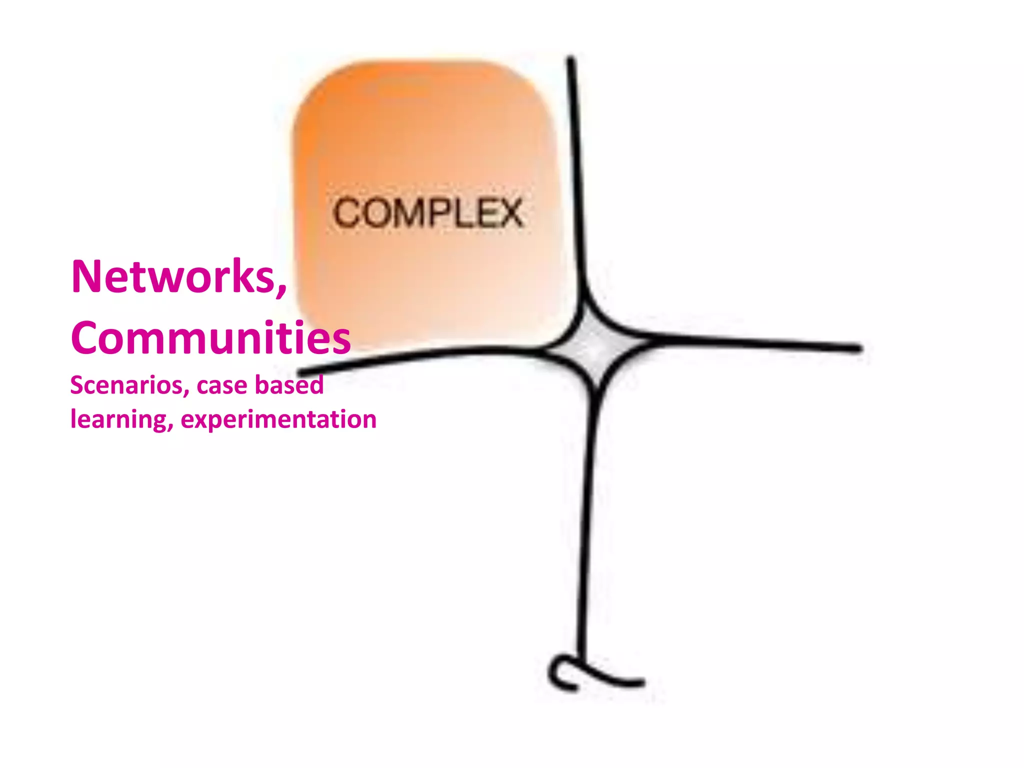 Networks,
Communities
Scenarios, case based
learning, experimentation
 