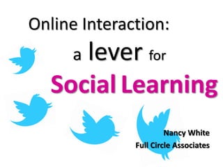 Online Interaction:
     lever for
     a
  Social Learning
                       Nancy White
              Full Circle Associates
 