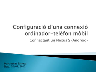 Connectant un Nexus S (Android)




Marc Benet Surroca
Data: 02/01/2012
 