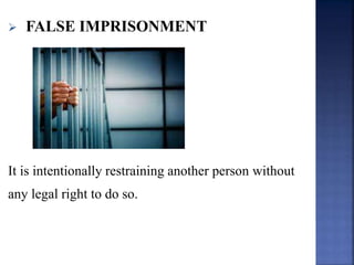  FALSE IMPRISONMENT
It is intentionally restraining another person without
any legal right to do so.
 