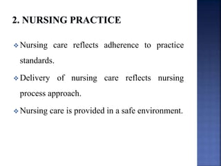  Nursing care reflects adherence to practice
standards.
 Delivery of nursing care reflects nursing
process approach.
 Nursing care is provided in a safe environment.
 