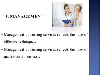  Management of nursing services reflects the use of
effective techniques.
 Management of nursing services reflects the use of
quality assurance model.
 