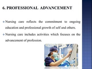  Nursing care reflects the commitment to ongoing
education and professional growth of self and others.
 Nursing care includes activities which focuses on the
advancement of profession.
 