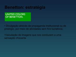 Benetton: estratégia
• Divulgação através da propaganda institucional ou de
prestígio, por meio de atividades sem fins lucrativos;
•Veiculação de imagens que nos conduzem a uma
sensação chocante
 