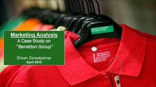 Marketing Analysis
A Case Study on
‘’Benetton Group’’
Ehsan Zeraatparvar
April 2015
 