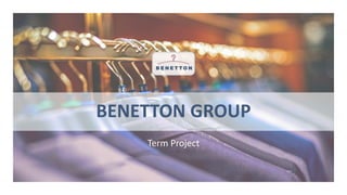 B E N E T T O N
BENETTON GROUP
Term Project
 