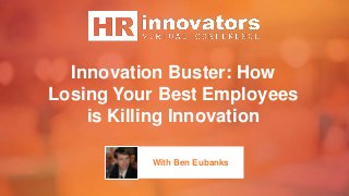 Innovation Buster: How
Losing Your Best Employees
is Killing Innovation
With Ben Eubanks
 