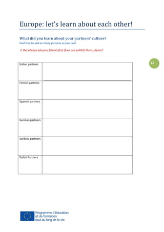 Europe: let’s learn about each other!
What did you learn about your partners’ culture?
Feel free to add as many pictures as you can!
√ But always ask your friends first if we can publish them, please?

12

Italian partners

__________________________________________________________
Finnish partners

Spanish partners

German partners

Sardinia partners

Polish Partners

 