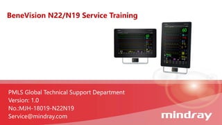 BeneVision N22/N19 Service Training
PMLS Global Technical Support Department
Version: 1.0
No.:MJH-18019-N22N19
Service@mindray.com
 