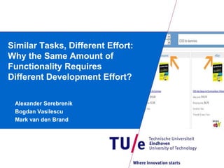 Similar Tasks, Different Effort:
Why the Same Amount of
Functionality Requires
Different Development Effort?

 Alexander Serebrenik
 Bogdan Vasilescu
 Mark van den Brand
 