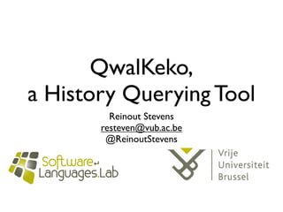 QwalKeko,
a History Querying Tool
         Reinout Stevens
       resteven@vub.ac.be
        @ReinoutStevens
 