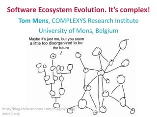 Software Ecosystem Evolution. It’s complex!
Tom Mens, COMPLEXYS Research Institute
University of Mons, Belgium
http://blog.christianposta.com/images/disorg
anized.png
 
