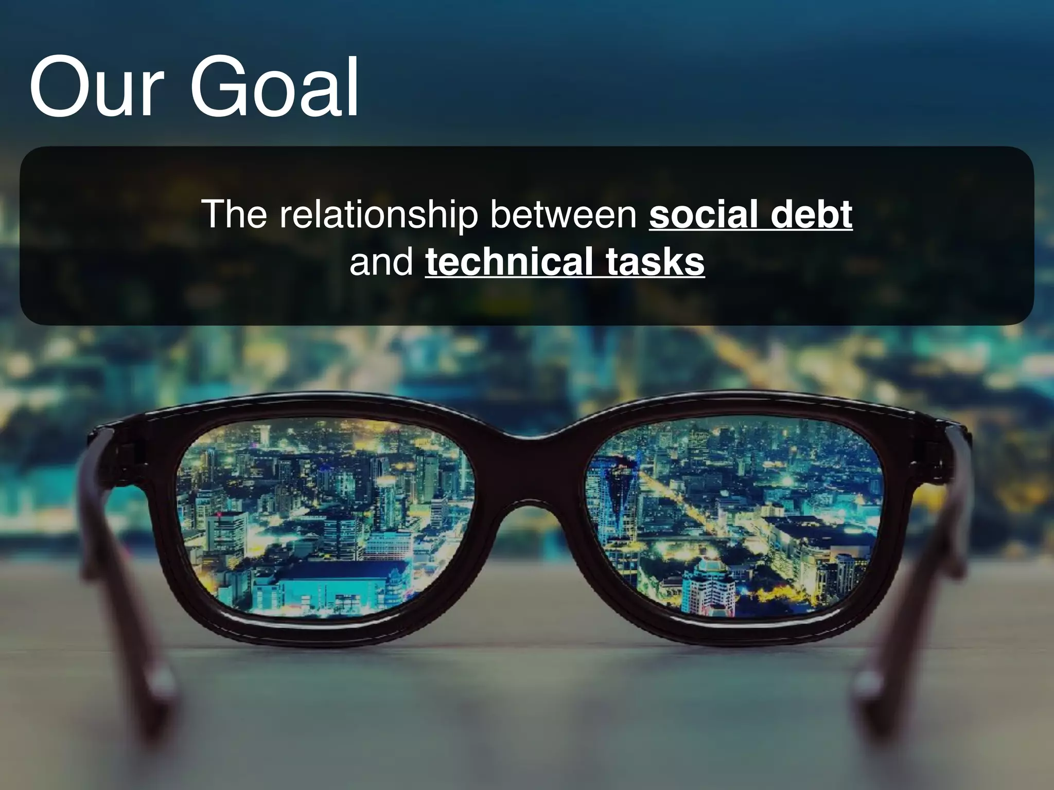 Our Goal
The relationship between social debt  
and technical tasks
 