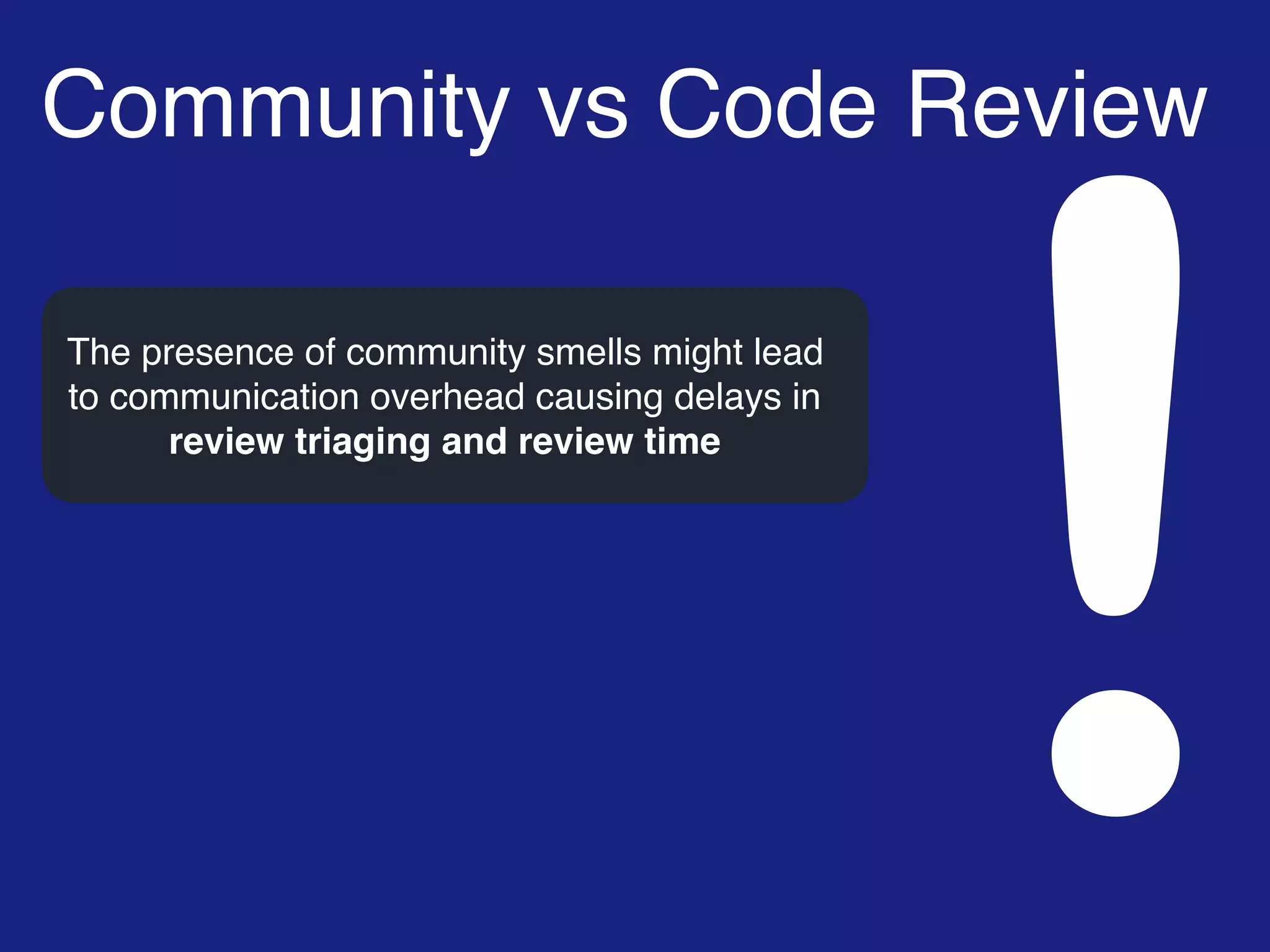 Community vs Code Review
!
The presence of community smells might lead
to communication overhead causing delays in
review triaging and review time
 
