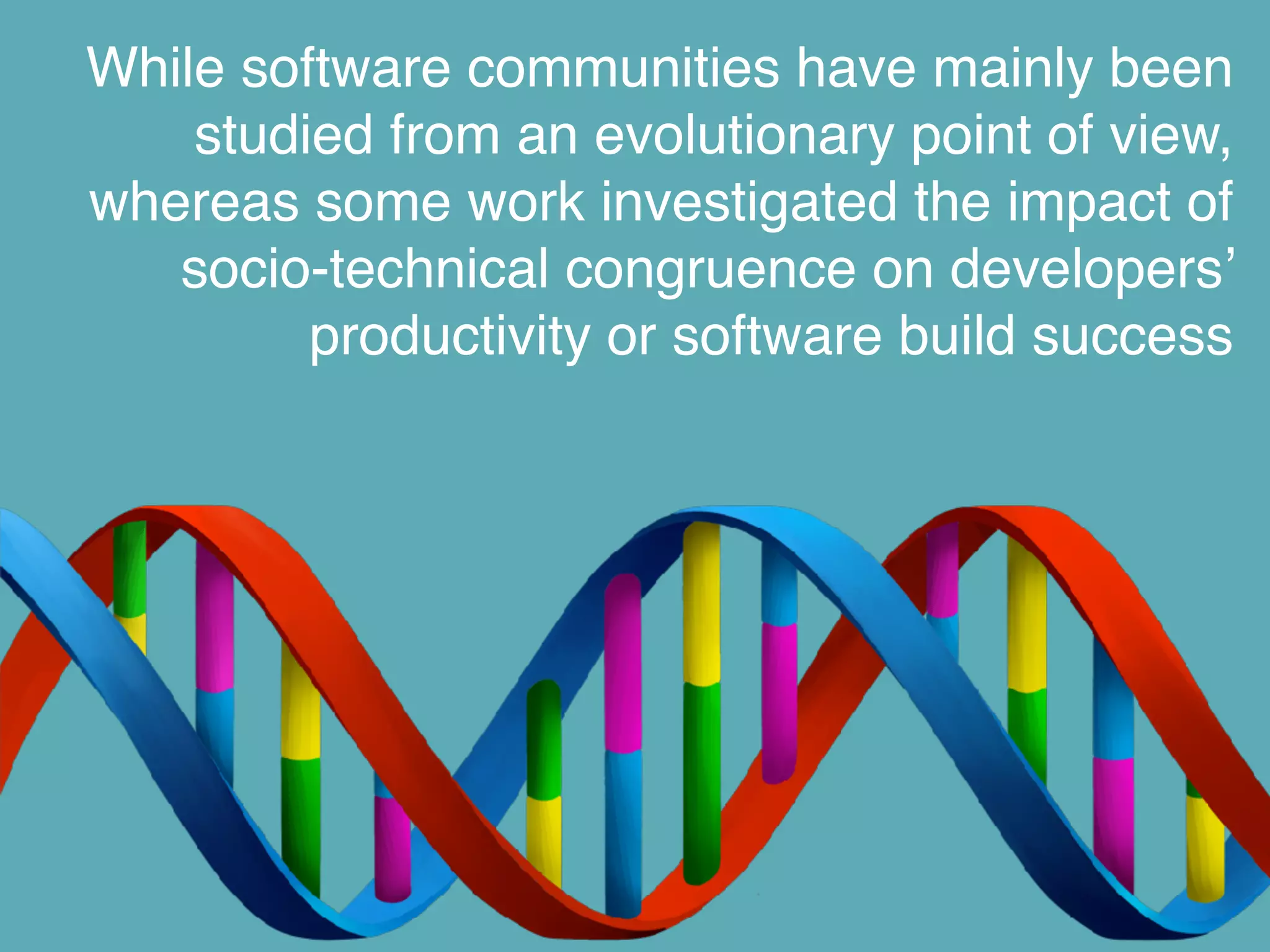 While software communities have mainly been
studied from an evolutionary point of view,
whereas some work investigated the impact of
socio-technical congruence on developers’
productivity or software build success
 
