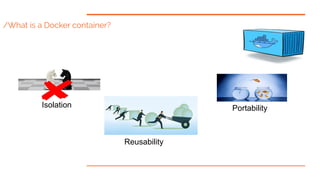 Isolation Portability
Reusability
/What is a Docker container?
 