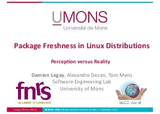Legay, Decan, Mens
Damien Legay, Alexandre Decan, Tom Mens
Software Engineering Lab
University of Mons
Package Freshness in Linux Distributions
1BENEVOL 2020 Software Evolution Research Seminar – 4 December 2020
Perception versus Reality
 