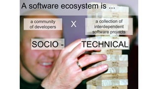 SOCIO - TECHNICAL
A software ecosystem is ...
X
 