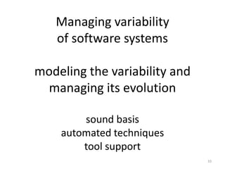 Managing variability
   of software systems

modeling the variability and
 managing its evolution

        sound basis
    automated techniques
        tool support
                               33
 