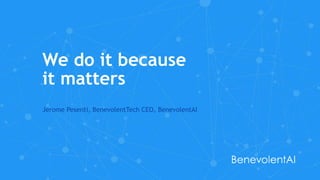 We do it because
it matters
Jerome Pesenti, BenevolentTech CEO, BenevolentAI
 