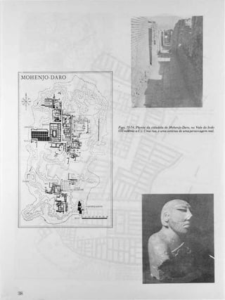 I MOHEN]O-DARO
v �.,
3R
SCALA
.
.
_ .... ' ____ 1,11..
"
. '
� ......-
,
- -,
,
, "
,
" ,
, ,
,
. --,
,
,
,
,
, . -- -.1
; � ,,,
,
,
"
,
,
"
Figs. 72-74. Planta da cidadela de Mohenjo-Daro, no Vale do Indo
(III milênio a.C.). Uma rua, e uma estátua de umapersonagem real.
 