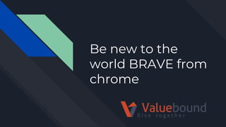 Be new to the
world BRAVE from
chrome
 