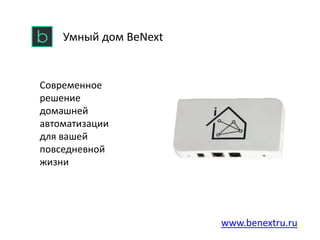 Современное
решение
домашней
автоматизации
для вашей
повседневной
жизни
Умный дом BeNext
www.benextru.ru
 