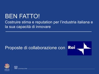 BEN FATTO!
Costruire stima e reputation per l’industria italiana e
la sua capacità di innovare
Proposte di collaborazione con
 
