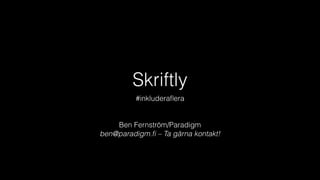 Skriftly
#inkluderaﬂera
Ben Fernström/Paradigm
ben@paradigm.ﬁ – Ta gärna kontakt!
 